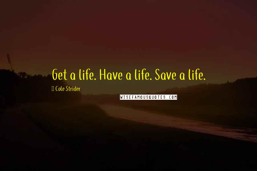 Cole Strider Quotes: Get a life. Have a life. Save a life.