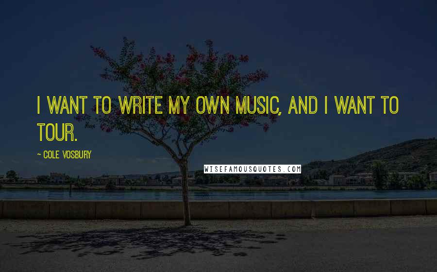 Cole Vosbury Quotes: I want to write my own music, and I want to tour.