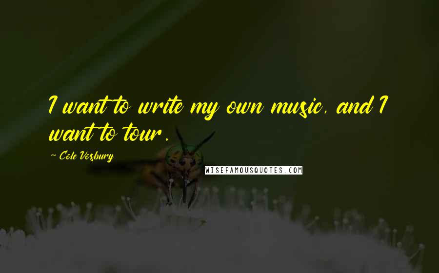 Cole Vosbury Quotes: I want to write my own music, and I want to tour.