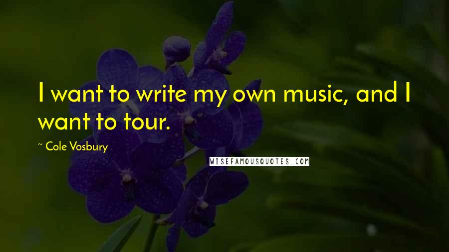 Cole Vosbury Quotes: I want to write my own music, and I want to tour.