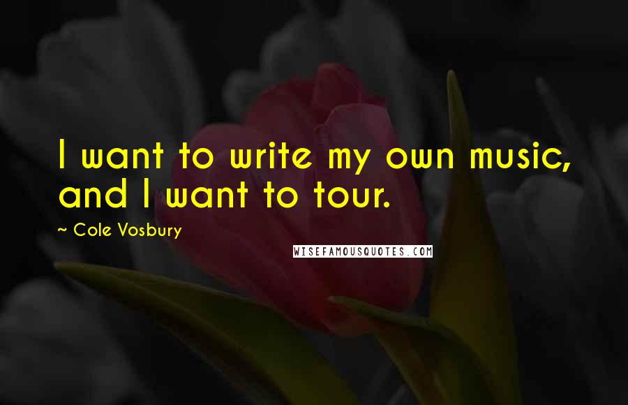 Cole Vosbury Quotes: I want to write my own music, and I want to tour.