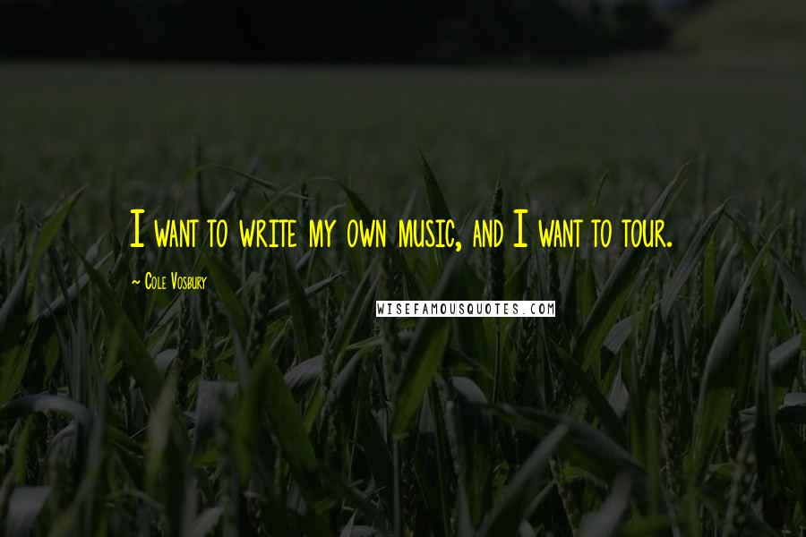 Cole Vosbury Quotes: I want to write my own music, and I want to tour.