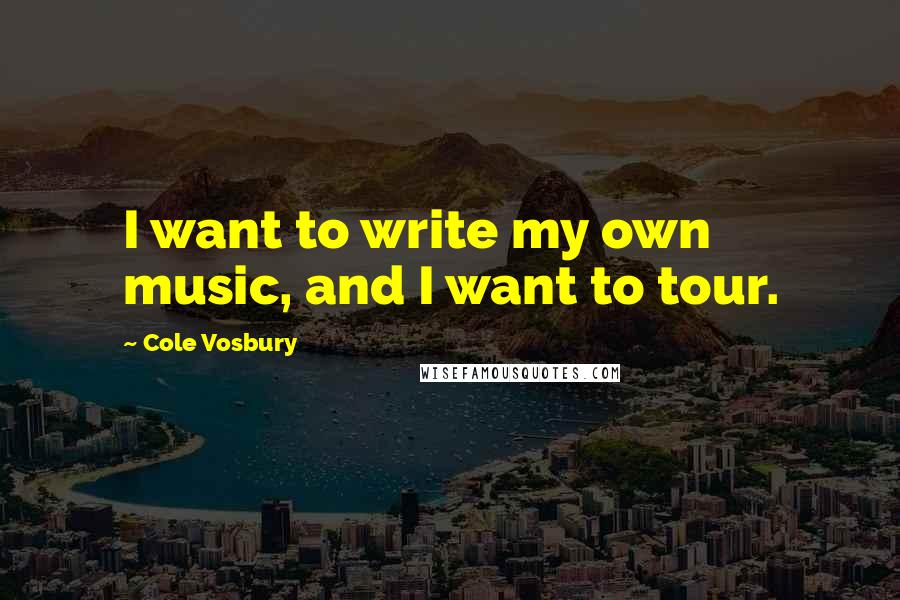 Cole Vosbury Quotes: I want to write my own music, and I want to tour.