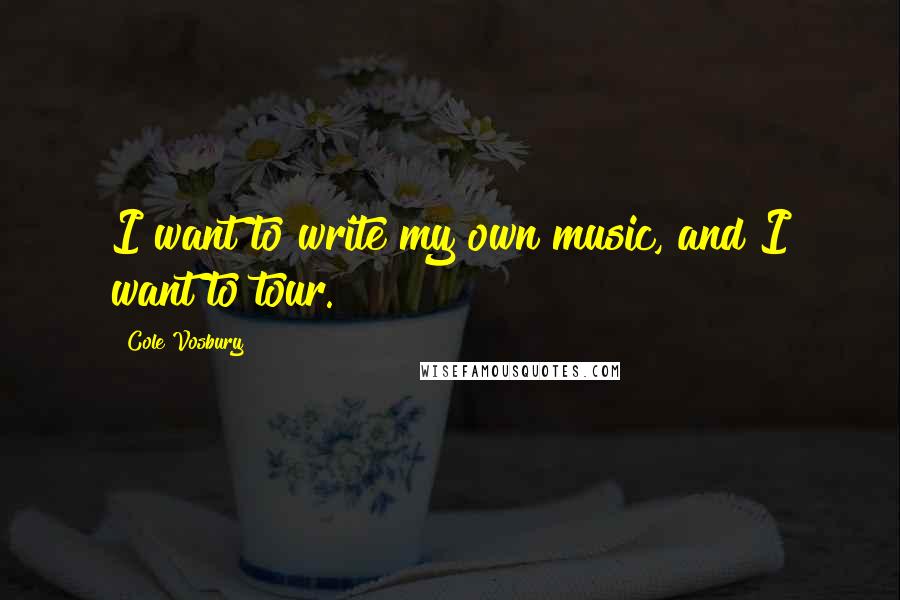 Cole Vosbury Quotes: I want to write my own music, and I want to tour.