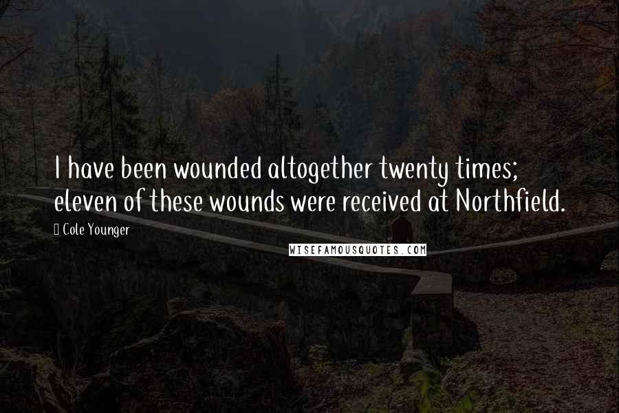 Cole Younger Quotes: I have been wounded altogether twenty times; eleven of these wounds were received at Northfield.