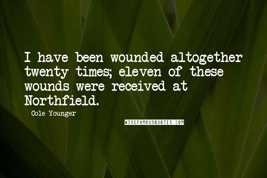 Cole Younger Quotes: I have been wounded altogether twenty times; eleven of these wounds were received at Northfield.