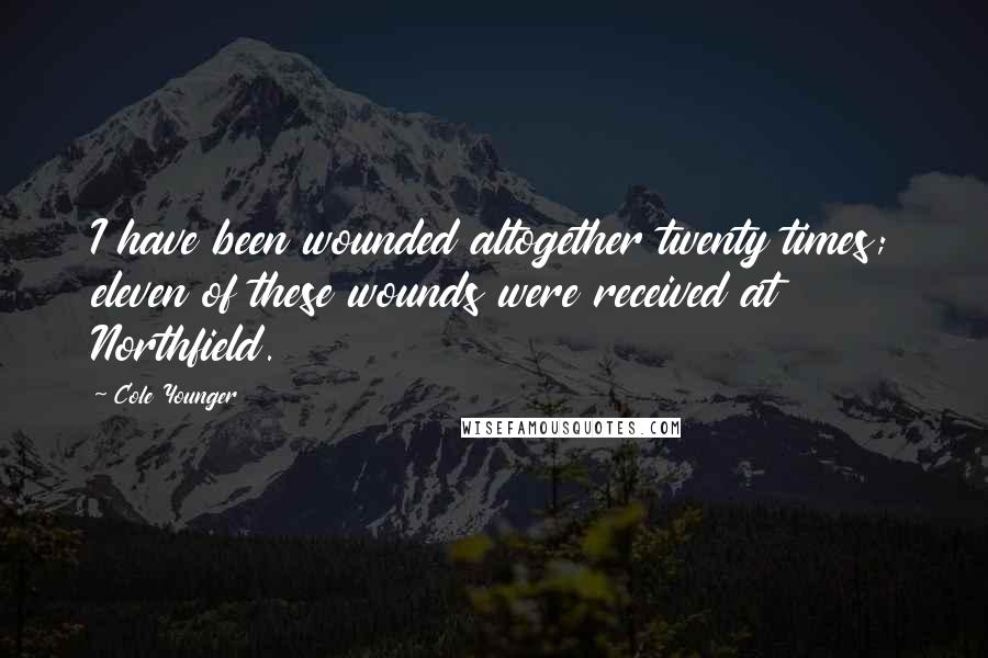 Cole Younger Quotes: I have been wounded altogether twenty times; eleven of these wounds were received at Northfield.