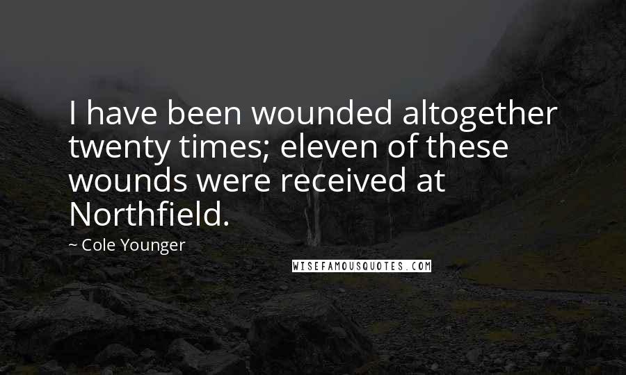 Cole Younger Quotes: I have been wounded altogether twenty times; eleven of these wounds were received at Northfield.