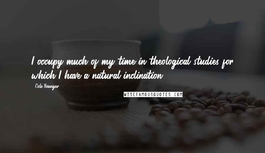 Cole Younger Quotes: I occupy much of my time in theological studies for which I have a natural inclination.