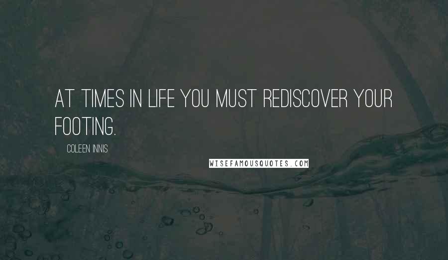 Coleen Innis Quotes: At times in life you must rediscover your footing.