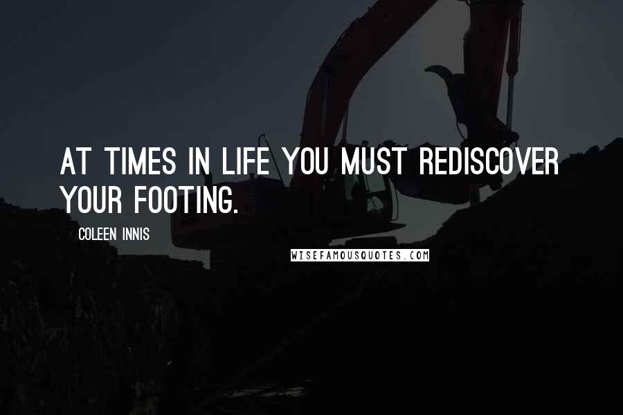 Coleen Innis Quotes: At times in life you must rediscover your footing.
