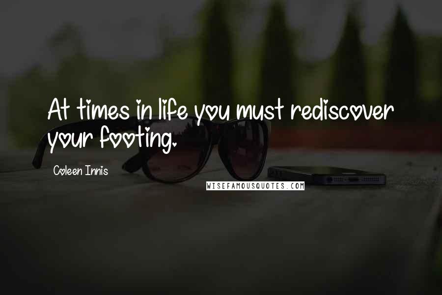 Coleen Innis Quotes: At times in life you must rediscover your footing.