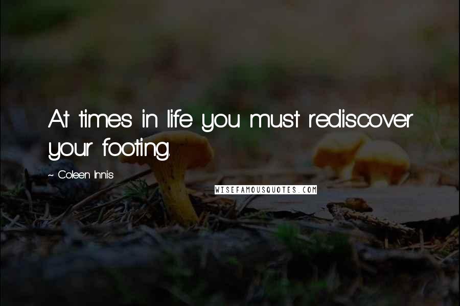 Coleen Innis Quotes: At times in life you must rediscover your footing.