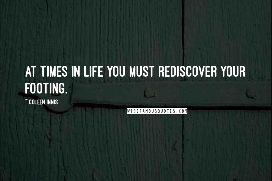 Coleen Innis Quotes: At times in life you must rediscover your footing.