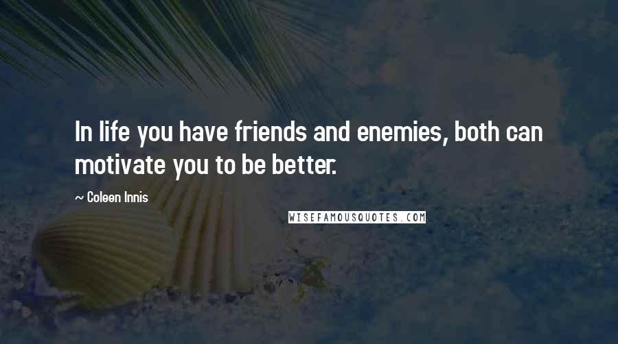 Coleen Innis Quotes: In life you have friends and enemies, both can motivate you to be better.