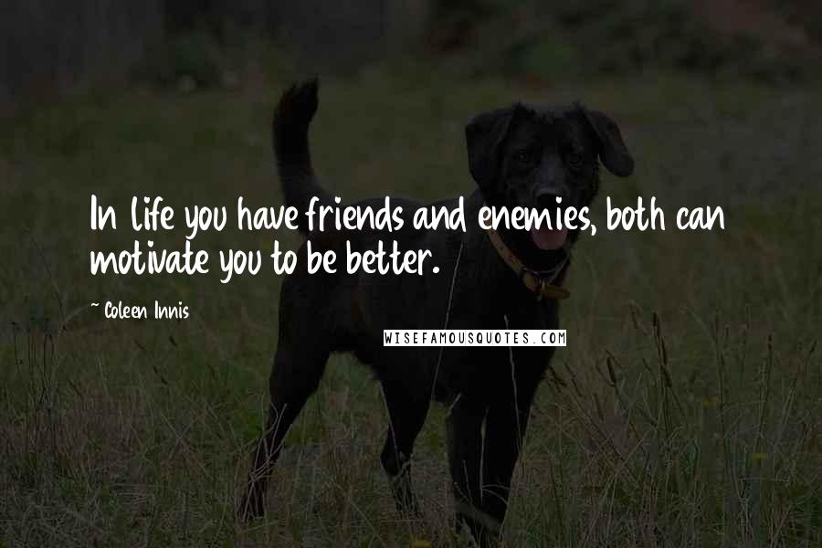 Coleen Innis Quotes: In life you have friends and enemies, both can motivate you to be better.