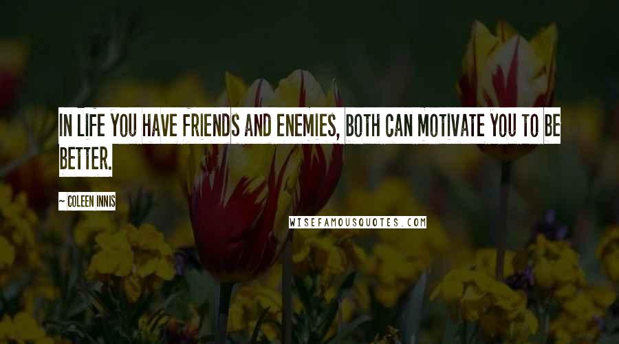 Coleen Innis Quotes: In life you have friends and enemies, both can motivate you to be better.