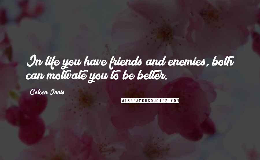 Coleen Innis Quotes: In life you have friends and enemies, both can motivate you to be better.