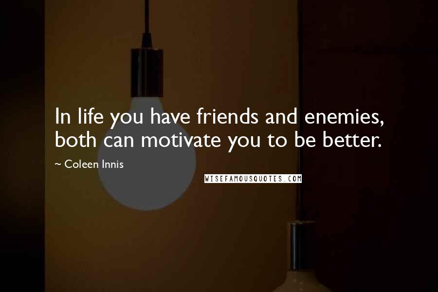 Coleen Innis Quotes: In life you have friends and enemies, both can motivate you to be better.