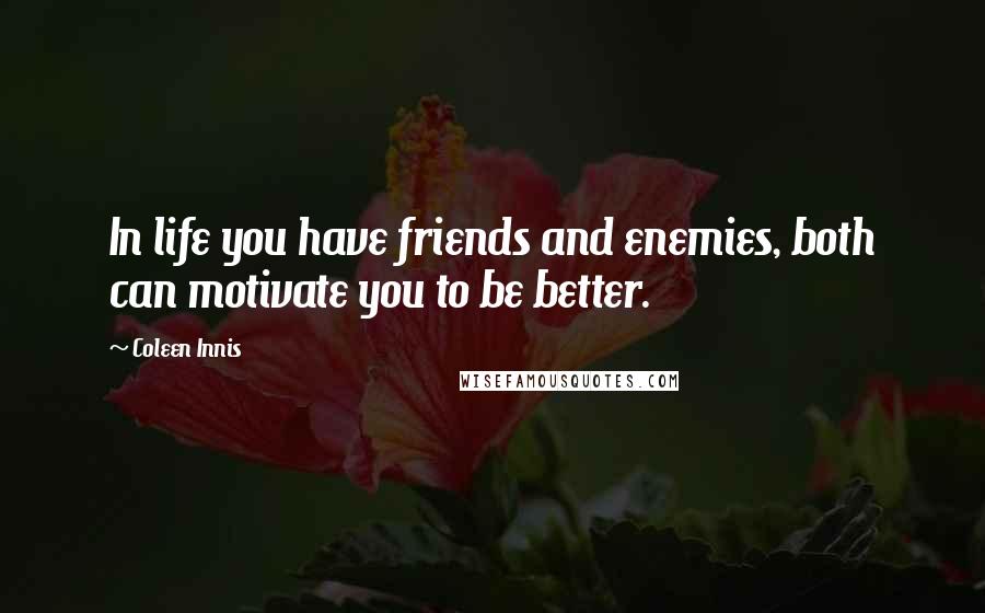 Coleen Innis Quotes: In life you have friends and enemies, both can motivate you to be better.