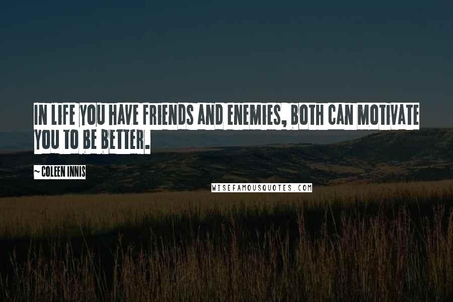 Coleen Innis Quotes: In life you have friends and enemies, both can motivate you to be better.