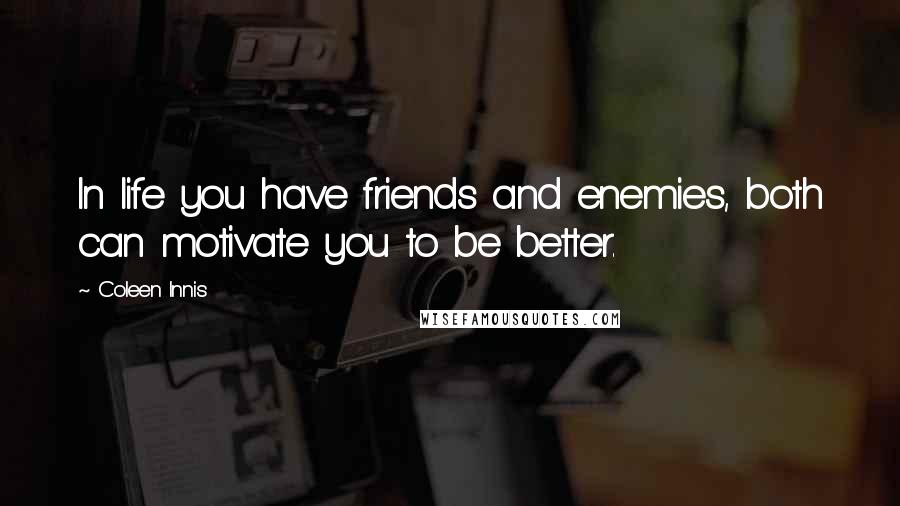 Coleen Innis Quotes: In life you have friends and enemies, both can motivate you to be better.