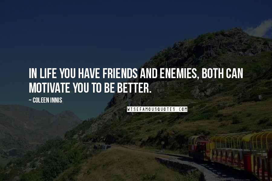 Coleen Innis Quotes: In life you have friends and enemies, both can motivate you to be better.