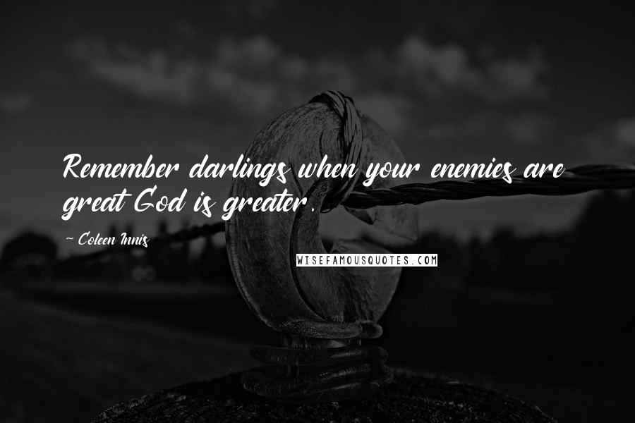 Coleen Innis Quotes: Remember darlings when your enemies are great God is greater.