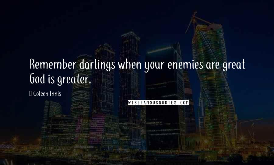 Coleen Innis Quotes: Remember darlings when your enemies are great God is greater.