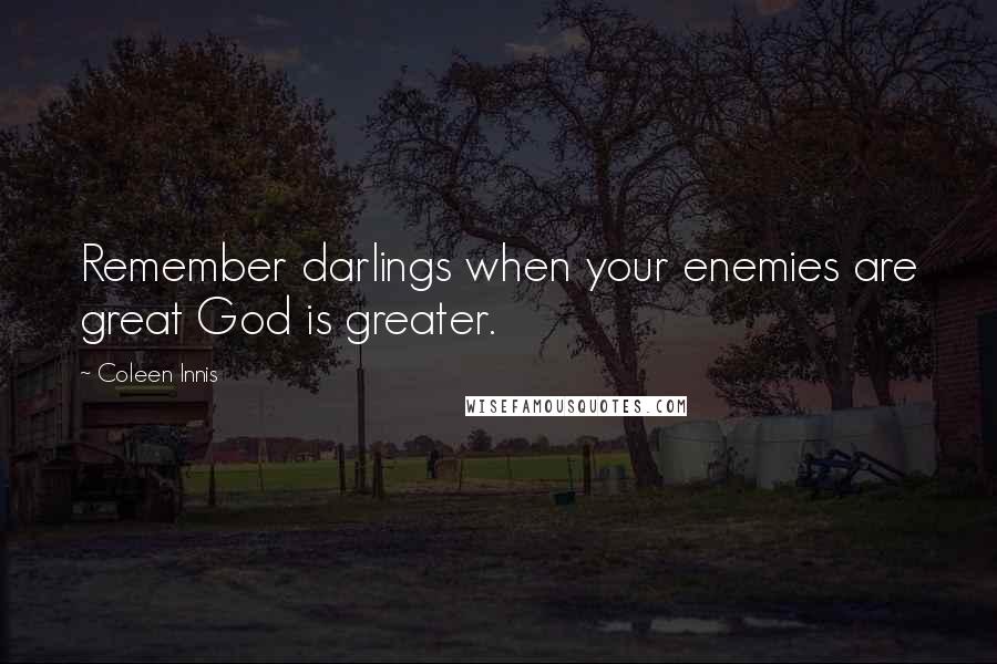 Coleen Innis Quotes: Remember darlings when your enemies are great God is greater.