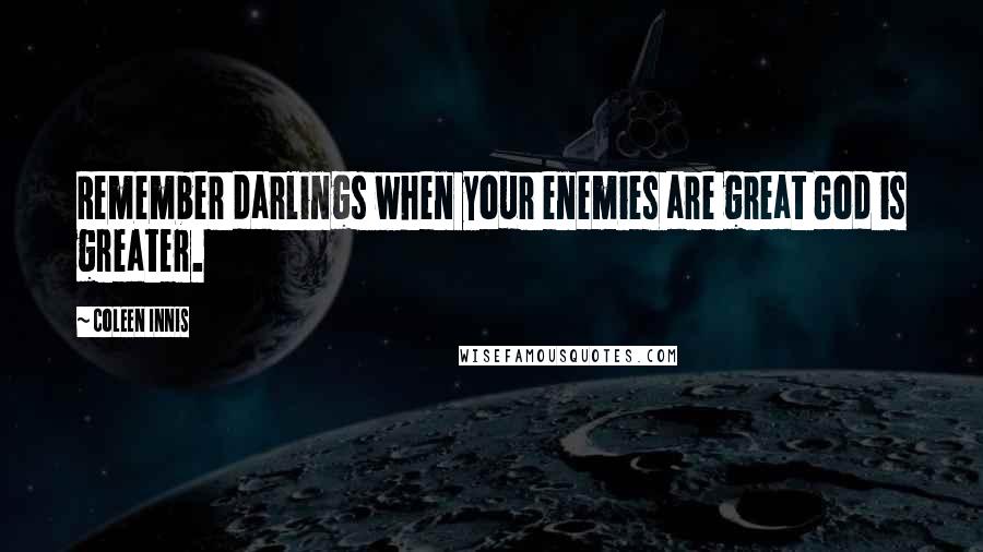 Coleen Innis Quotes: Remember darlings when your enemies are great God is greater.