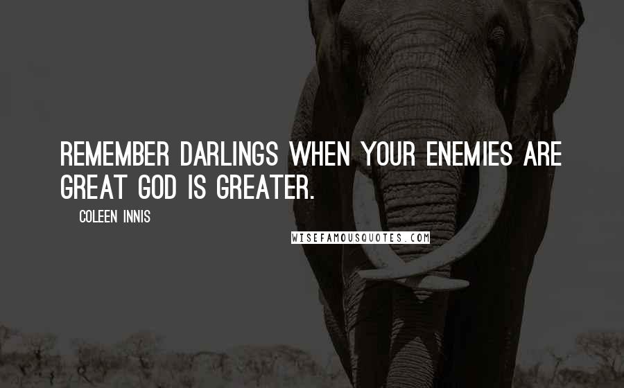 Coleen Innis Quotes: Remember darlings when your enemies are great God is greater.