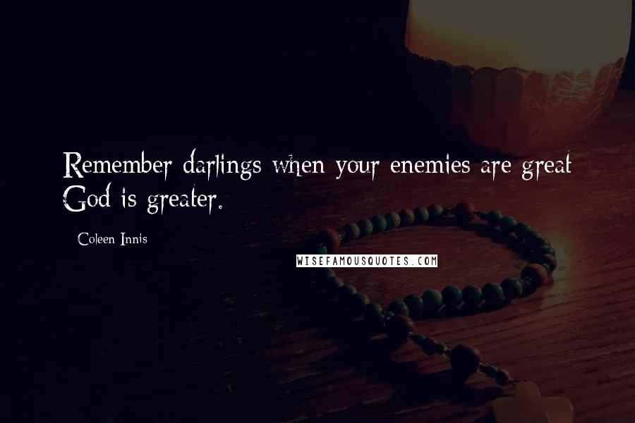 Coleen Innis Quotes: Remember darlings when your enemies are great God is greater.