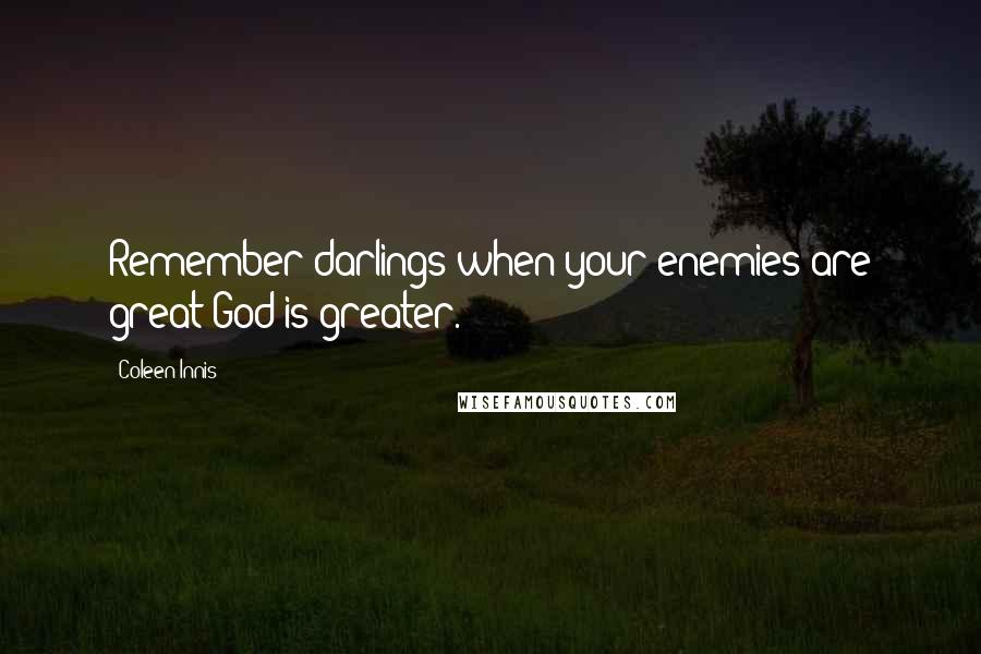 Coleen Innis Quotes: Remember darlings when your enemies are great God is greater.