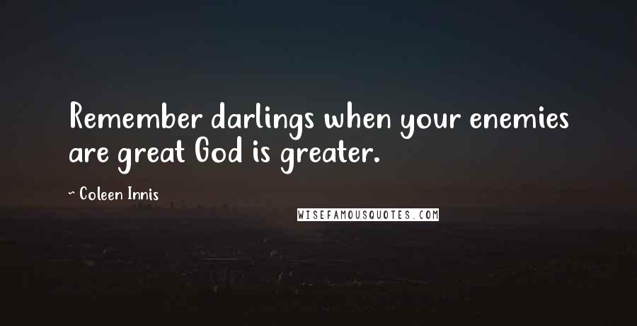 Coleen Innis Quotes: Remember darlings when your enemies are great God is greater.