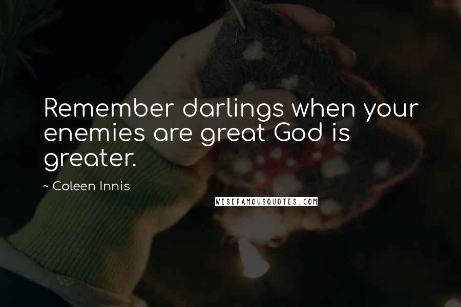 Coleen Innis Quotes: Remember darlings when your enemies are great God is greater.