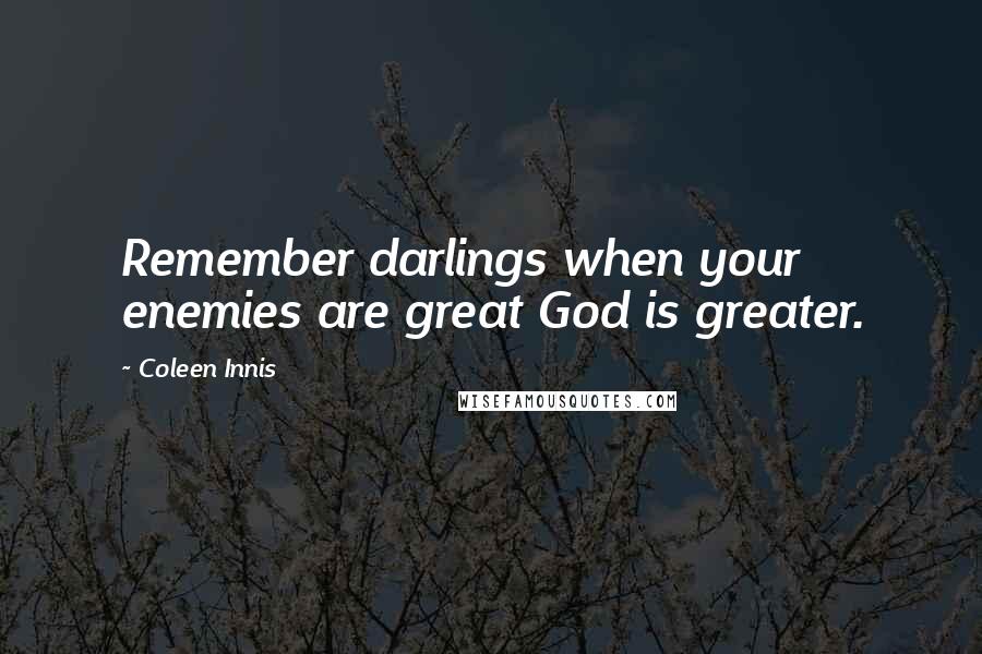 Coleen Innis Quotes: Remember darlings when your enemies are great God is greater.