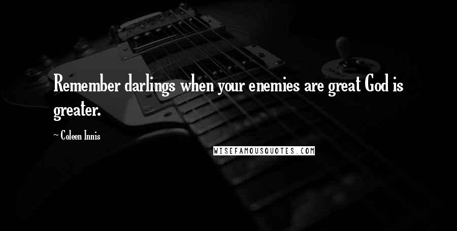 Coleen Innis Quotes: Remember darlings when your enemies are great God is greater.