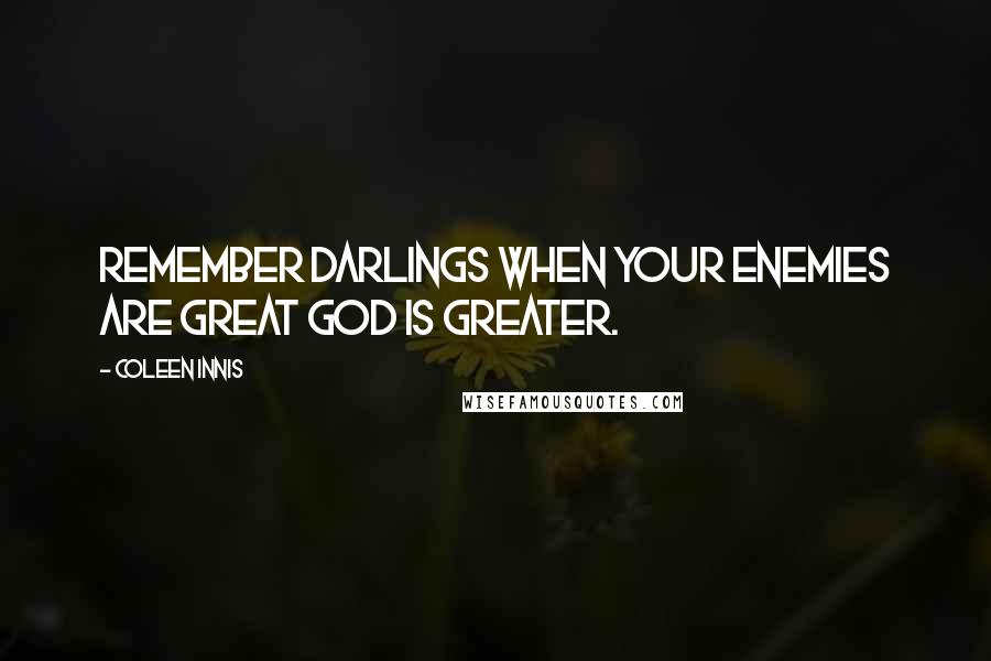 Coleen Innis Quotes: Remember darlings when your enemies are great God is greater.