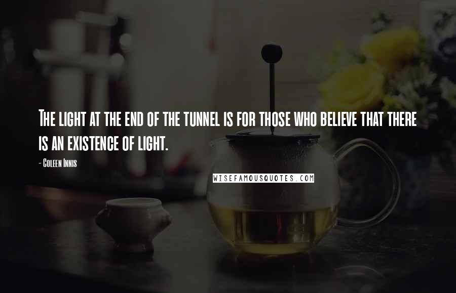 Coleen Innis Quotes: The light at the end of the tunnel is for those who believe that there is an existence of light.