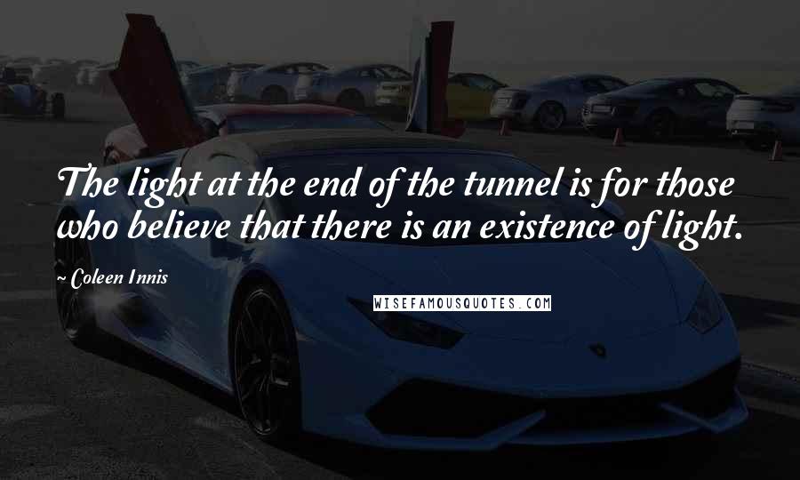 Coleen Innis Quotes: The light at the end of the tunnel is for those who believe that there is an existence of light.