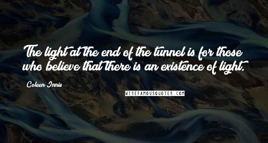 Coleen Innis Quotes: The light at the end of the tunnel is for those who believe that there is an existence of light.