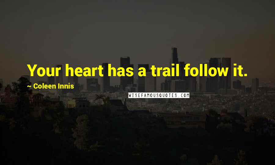 Coleen Innis Quotes: Your heart has a trail follow it.