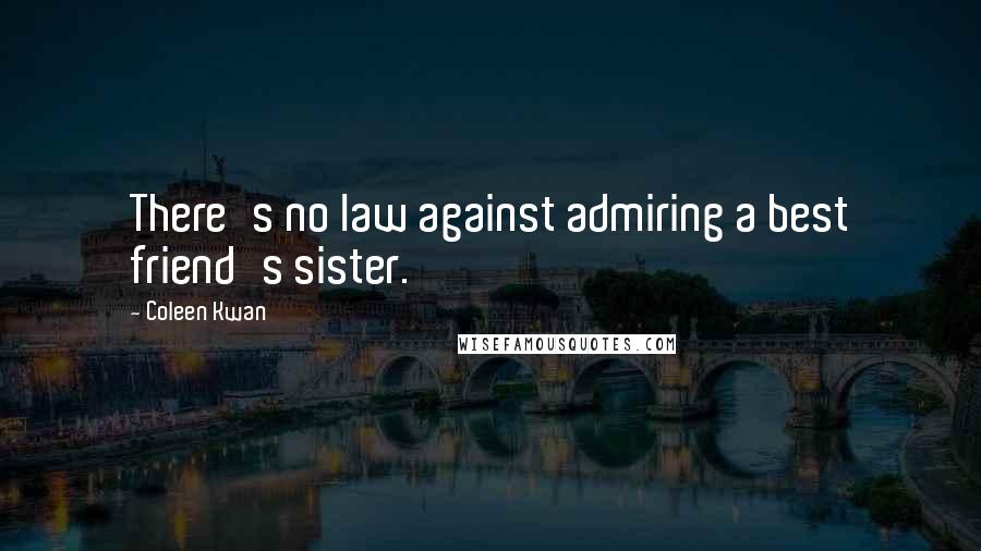 Coleen Kwan Quotes: There's no law against admiring a best friend's sister.