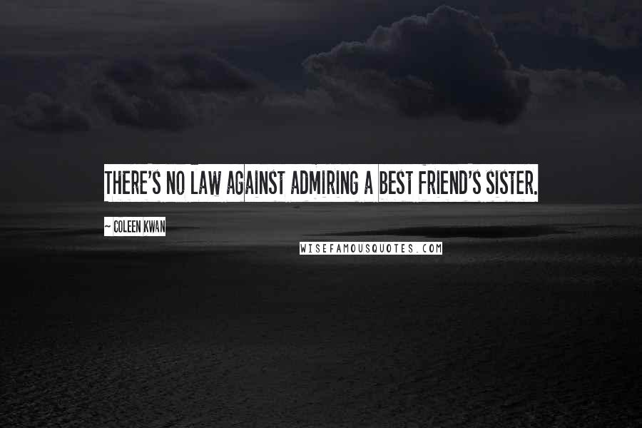 Coleen Kwan Quotes: There's no law against admiring a best friend's sister.