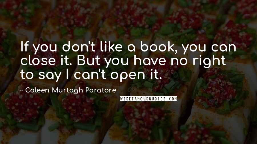 Coleen Murtagh Paratore Quotes: If you don't like a book, you can close it. But you have no right to say I can't open it.