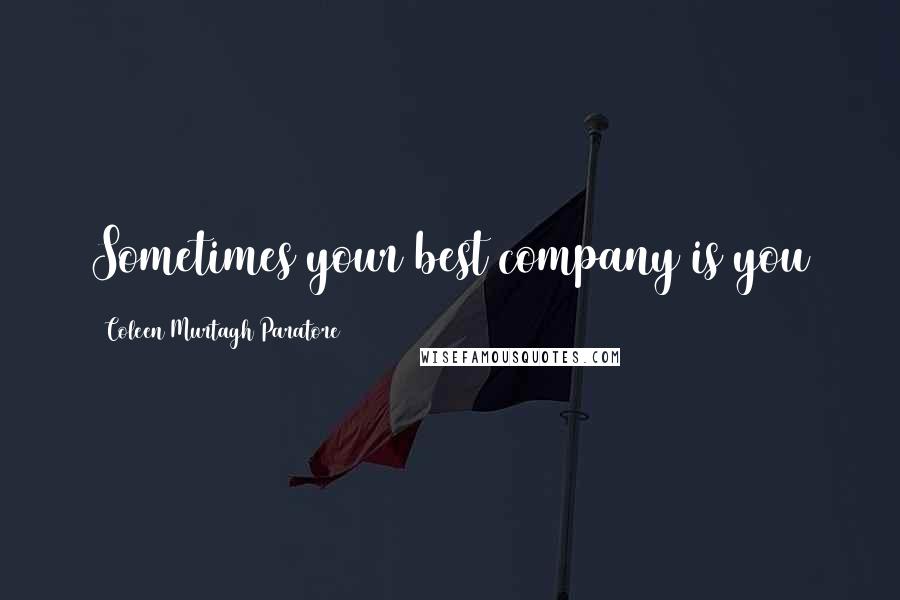 Coleen Murtagh Paratore Quotes: Sometimes your best company is you