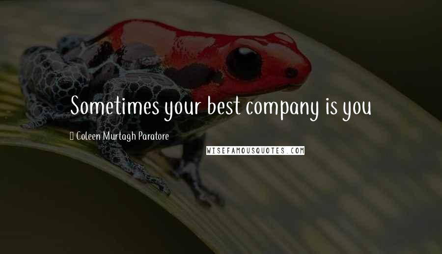 Coleen Murtagh Paratore Quotes: Sometimes your best company is you