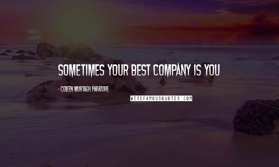 Coleen Murtagh Paratore Quotes: Sometimes your best company is you