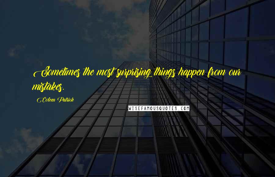 Coleen Patrick Quotes: Sometimes the most surprising things happen from our mistakes.